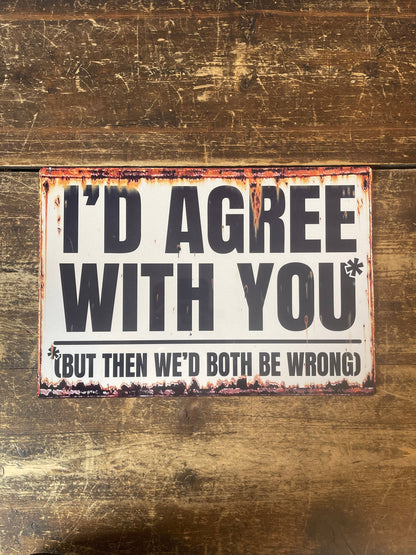 I'd Agree But Then We'd Both Be Wrong Metal Sign